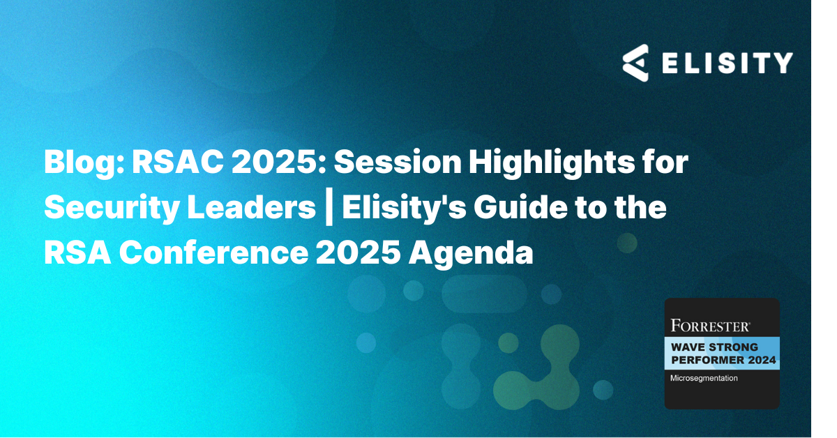 RSAC 2025: Session Highlights for Security Leaders | Elisity's Guide to the RSA Conference 2025 Agenda