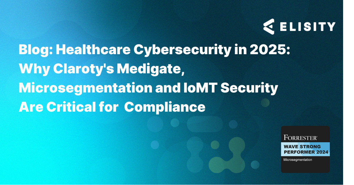 Healthcare Cybersecurity in 2025: Why Claroty's Medigate, Microsegmentation and IoMT Security Are Critical for Compliance